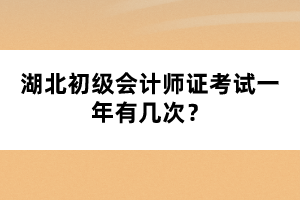 湖北初級會計師證考試一年有幾次？