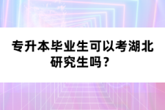 專升本畢業(yè)生可以考湖北研究生嗎？