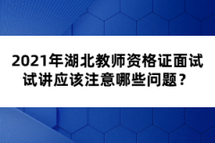 2021年湖北教師資格證面試試講應(yīng)該注意哪些問題？