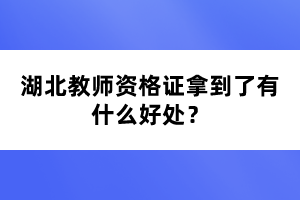 湖北教師資格證拿到了有什么好處？