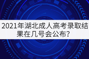 2021年湖北成人高考錄取結(jié)果在幾號會公布？