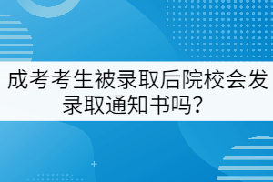 成考考生被錄取后院校會發(fā)錄取通知書嗎？