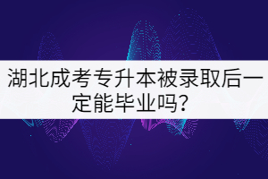 湖北成考專(zhuān)升本被錄取后一定能畢業(yè)嗎？