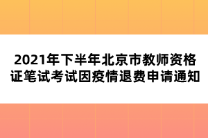 2021年下半年北京市教師資格證筆試考試因疫情退費申請通知