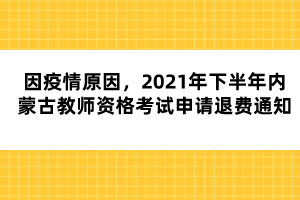 因疫情原因，2021年下半年內蒙古教師資格考試申請退費通知