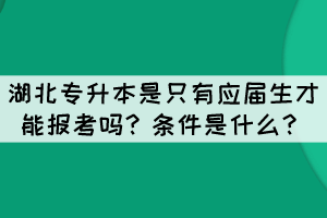 湖北專升本是只有應(yīng)屆生才能報考嗎？條件是什么？