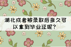 湖北成考被錄取后多久可以拿到畢業(yè)證呢？