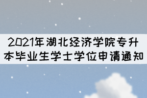 2021年湖北經濟學院專升本畢業(yè)生學士學位申請通知