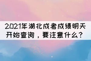 2021年湖北成考成績(jī)明天開始查詢，要注意什么？