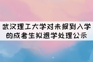 武漢理工大學(xué)對(duì)未報(bào)到入學(xué)的成考生擬退學(xué)處理公示