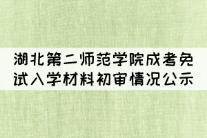 2021年湖北第二師范學(xué)院成考免試入學(xué)材料初審情況公示