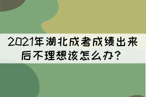 2021年湖北成考成績(jī)出來(lái)后不理想該怎么辦？