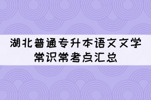 湖北普通專升本語文文學(xué)常識?？键c匯總（1）