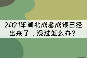 2021年湖北成考成績已經(jīng)出來了，沒過怎么辦？