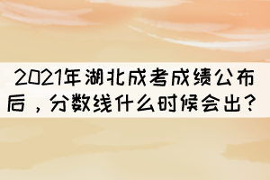 2021年湖北成考成績公布后，分?jǐn)?shù)線什么時候會出？