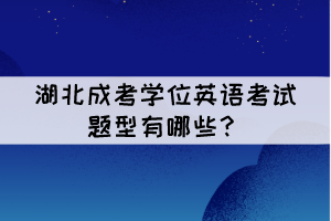 湖北成考學(xué)位英語(yǔ)考試題型有哪些？難嗎？