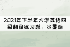 2021年下半年大學(xué)英語四級(jí)翻譯練習(xí)題：水墨畫