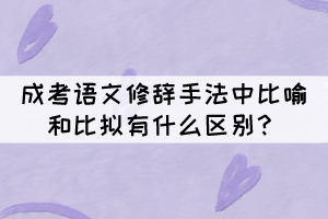 成考語(yǔ)文修辭手法中比喻和比擬的區(qū)別，你知道嗎？