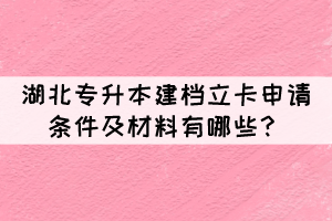 湖北專升本建檔立卡申請條件及材料有哪些？