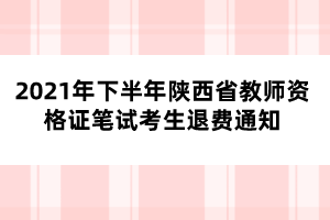 2021年下半年陜西省教師資格證筆試考生退費(fèi)通知