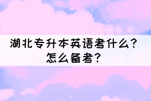 湖北專升本英語考什么？怎么備考？