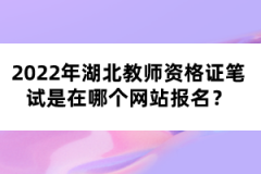 2022年湖北教師資格證筆試是在哪個網(wǎng)站報名？