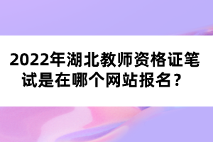 2022年湖北教師資格證筆試是在哪個網(wǎng)站報名？