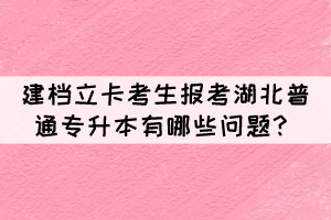 建檔立卡考生報(bào)考湖北普通專升本有哪些問題？