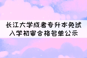 2021年長江大學成考專升本免試入學初審合格名單公示