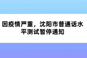 因疫情嚴(yán)重，沈陽市普通話水平測試暫停通知