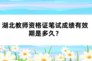 湖北教師資格證筆試成績有效期是多久？