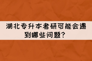 湖北專升本考研可能會遇到哪些問題？