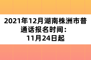 2021年12月湖南株洲市普通話報名時間：11月24日起