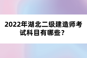 2022年湖北二級建造師考試科目有哪些？