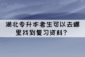 湖北專升本考生可以去哪里找到復(fù)習(xí)資料？