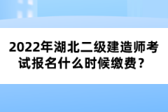 2022年湖北二級(jí)建造師考試報(bào)名什么時(shí)候繳費(fèi)？