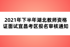 2021年下半年湖北教師資格證面試宜昌考區(qū)報名審核通知