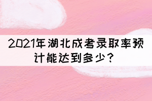 2021年湖北成考錄取率預(yù)計(jì)能達(dá)到多少？