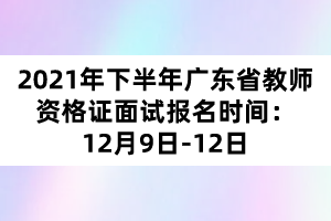 2021年下半年廣東省教師資格證面試報(bào)名時(shí)間：12月9日-12日