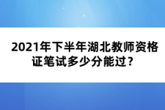 2021年下半年湖北教師資格證筆試多少分能過？