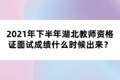 2021年下半年湖北教師資格證面試成績什么時候出來？