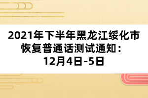 2021年下半年黑龍江綏化市恢復(fù)普通話測試通知：12月4日-5日