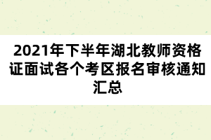 2021年下半年湖北教師資格證面試各個(gè)考區(qū)報(bào)名審核通知匯總