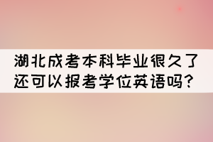 湖北成考本科畢業(yè)很久了還可以報(bào)考學(xué)位英語嗎？