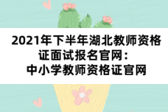 2021年下半年湖北教師資格證面試報名官網(wǎng)：中小學(xué)教師資格證官網(wǎng)