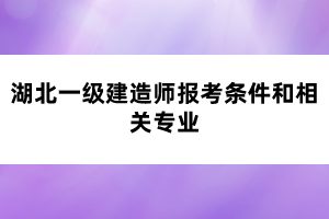 湖北一級(jí)建造師報(bào)考條件和相關(guān)專業(yè)