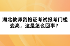 湖北教師資格證考試報考門檻變高，這是怎么回事？