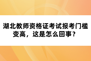 湖北教師資格證考試報考門檻變高，這是怎么回事？