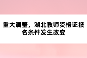 重大調(diào)整，湖北教師資格證報(bào)名條件發(fā)生改變