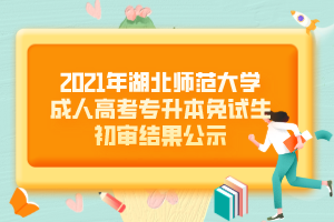 2021年湖北師范大學(xué)成人高考專升本免試生初審結(jié)果公示